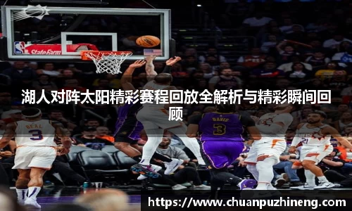 湖人对阵太阳精彩赛程回放全解析与精彩瞬间回顾