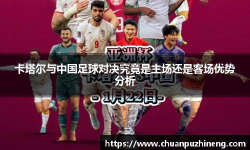 卡塔尔与中国足球对决究竟是主场还是客场优势分析