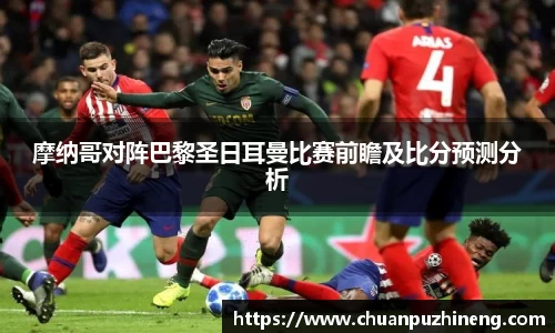 摩纳哥对阵巴黎圣日耳曼比赛前瞻及比分预测分析