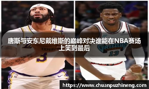 唐斯与安东尼戴维斯的巅峰对决谁能在NBA赛场上笑到最后