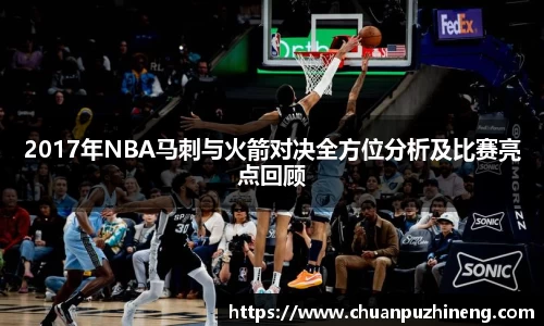 2017年NBA马刺与火箭对决全方位分析及比赛亮点回顾